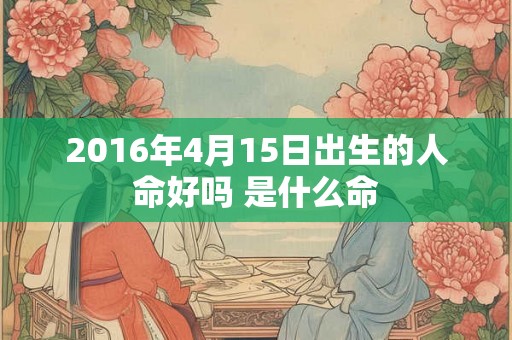 2016年4月15日出生的人命好吗 是什么命