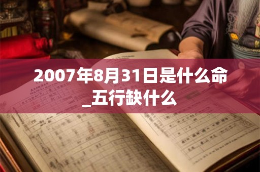 2007年8月31日是什么命_五行缺什么