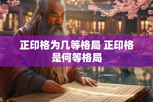 正印格为几等格局 正印格是何等格局