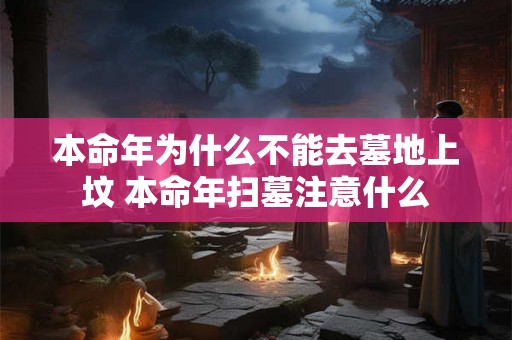 本命年为什么不能去墓地上坟 本命年扫墓注意什么