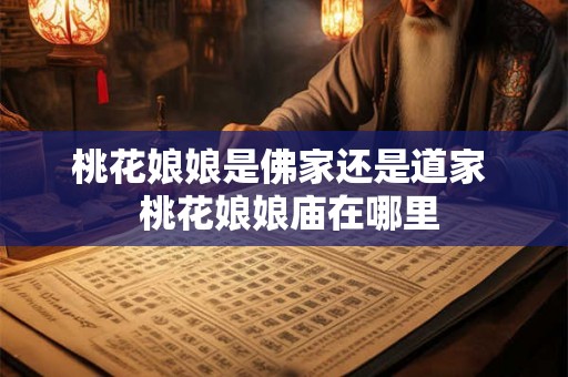 桃花娘娘是佛家还是道家  桃花娘娘庙在哪里