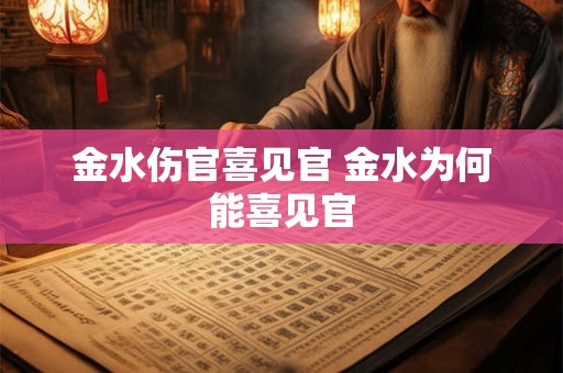 金水伤官喜见官 金水为何能喜见官 金水伤官喜见官 金水为何能喜见官