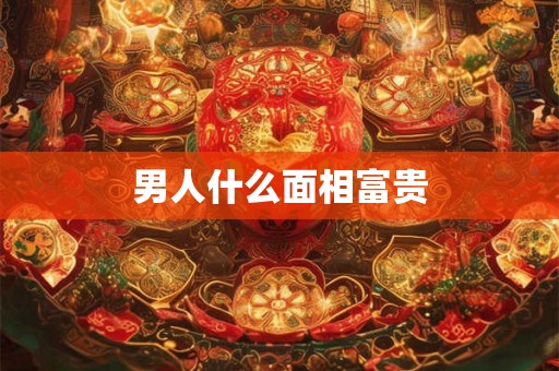 男人什么面相富贵
