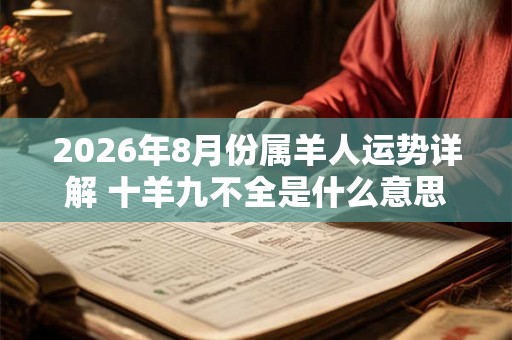 2026年8月份属羊人运势详解 十羊九不全是什么意思