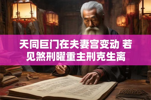 天同巨门在夫妻宫变动 若见煞刑曜重主刑克生离
