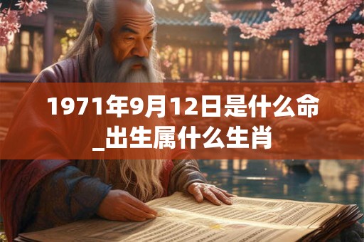 1971年9月12日是什么命_出生属什么生肖 1971年9月12日是什么命_出生属什么生肖
