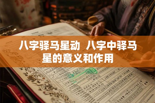 八字驿马星动  八字中驿马星的意义和作用