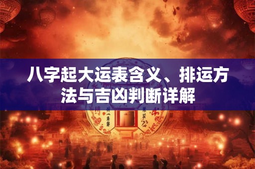 八字起大运表含义、排运方法与吉凶判断详解 八字起大运表含义、排运方法与吉凶判断详解