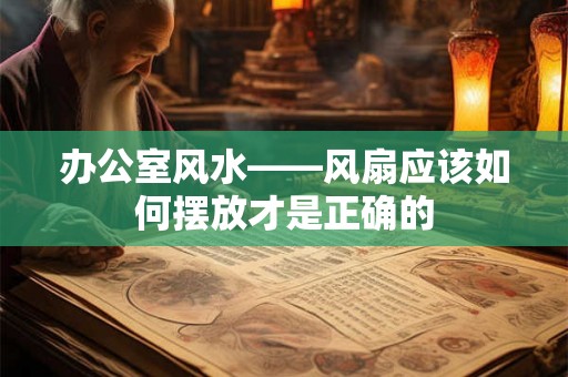 办公室风水——风扇应该如何摆放才是正确的