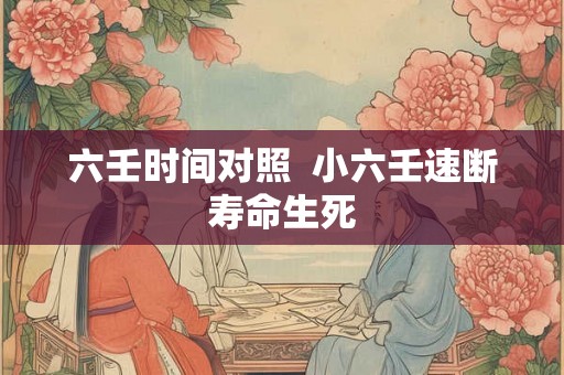 六壬时间对照  小六壬速断寿命生死