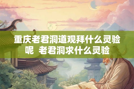 重庆老君洞道观拜什么灵验呢  老君洞求什么灵验
