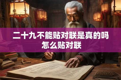 二十九不能贴对联是真的吗 怎么贴对联