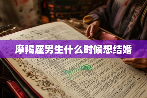 摩羯座男生什么时候想结婚
