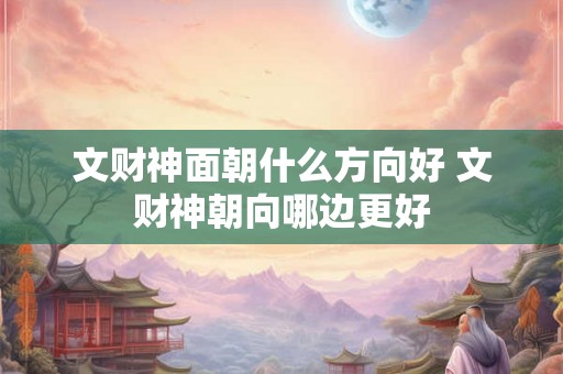 文财神面朝什么方向好 文财神朝向哪边更好