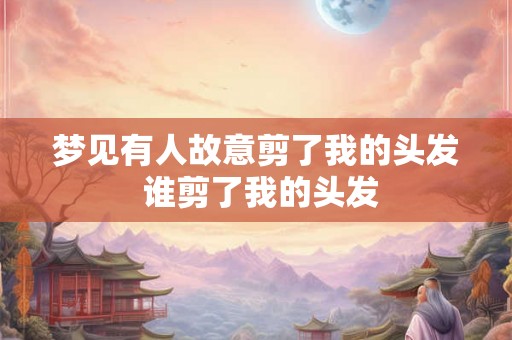 梦见有人故意剪了我的头发 谁剪了我的头发