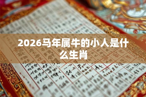 2026马年属牛的小人是什么生肖
