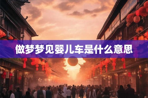 做梦梦见婴儿车是什么意思