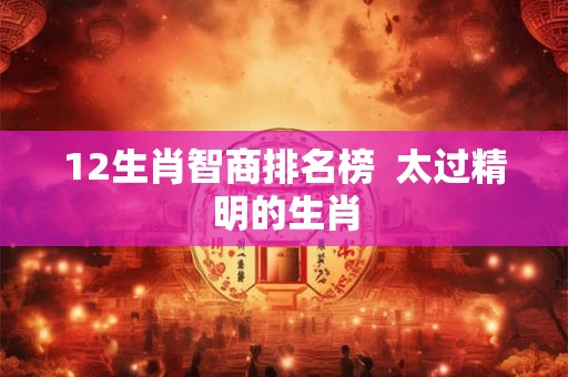 12生肖智商排名榜  太过精明的生肖
