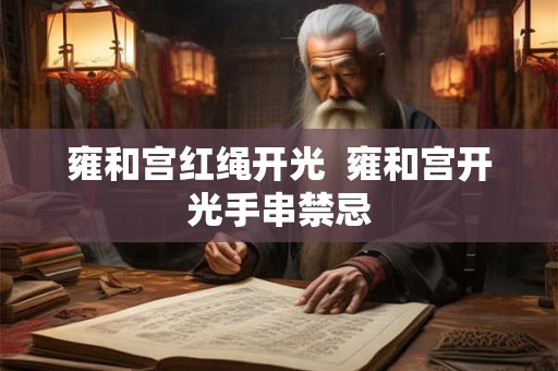 雍和宫红绳开光  雍和宫开光手串禁忌