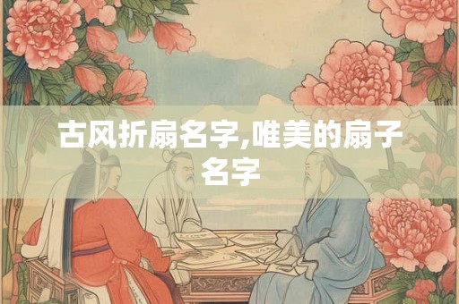 古风折扇名字,唯美的扇子名字