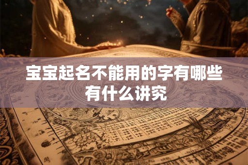 宝宝起名不能用的字有哪些 有什么讲究 宝宝起名不能用的字有哪些 有什么讲究