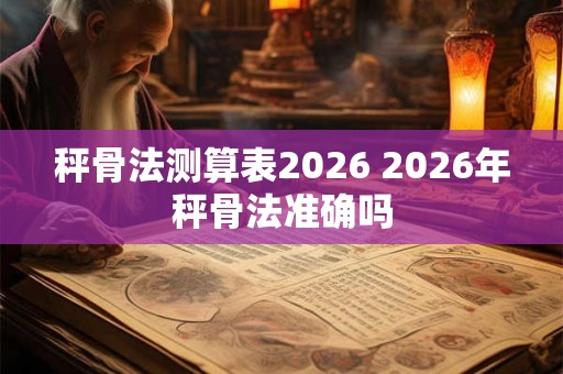秤骨法测算表2026 2026年秤骨法准确吗