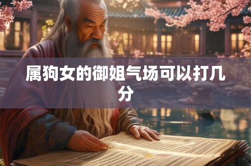 属狗女的御姐气场可以打几分