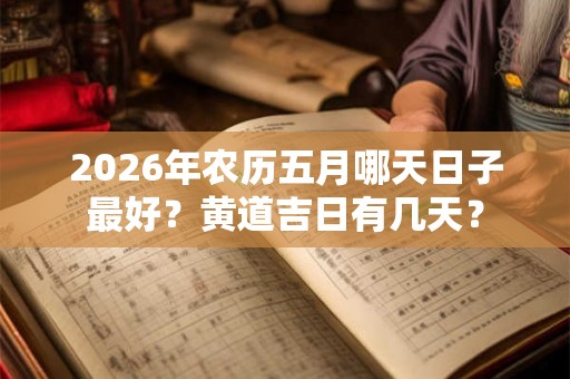 2026年农历五月哪天日子最好?黄道吉日有几天? 2026年农历五月哪天日子最好?黄道吉日有几天?