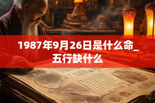 1987年9月26日是什么命_五行缺什么