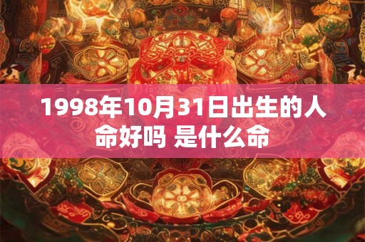 1998年10月31日出生的人命好吗 是什么命