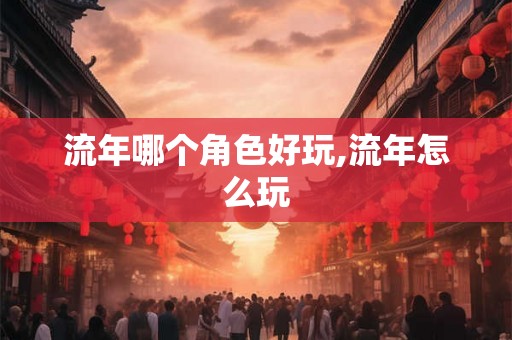 流年哪个角色好玩,流年怎么玩