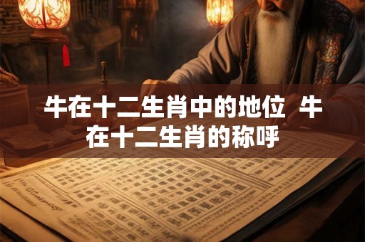 牛在十二生肖中的地位  牛在十二生肖的称呼