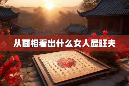 从面相看出什么女人最旺夫 从面相看出什么女人最旺夫