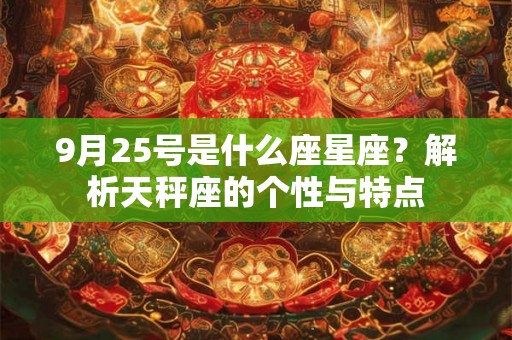 9月25号是什么座星座?解析天秤座的个性与特点 9月25号是什么座星座?解析天秤座的个性与特点