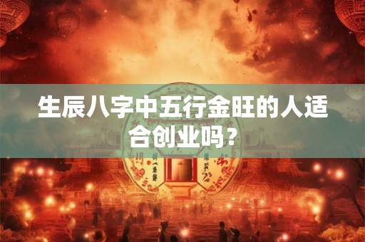 生辰八字中五行金旺的人适合创业吗？