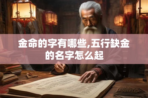 金命的字有哪些,五行缺金的名字怎么起
