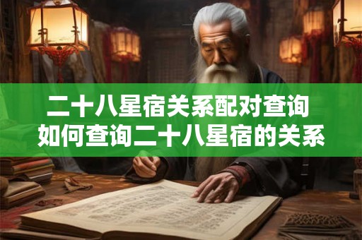 二十八星宿关系配对查询 如何查询二十八星宿的关系配对 二十八星宿关系配对查询 如何查询二十八星宿的关系配对