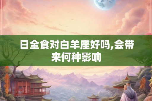 日全食对白羊座好吗,会带来何种影响