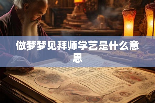 做梦梦见拜师学艺是什么意思