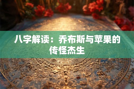 八字解读：乔布斯与苹果的传怪杰生