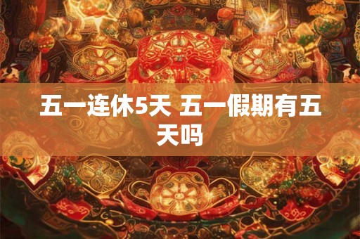 五一连休5天 五一假期有五天吗