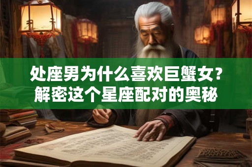 处座男为什么喜欢巨蟹女?解密这个星座配对的奥秘 处座男为什么喜欢巨蟹女?解密这个星座配对的奥秘