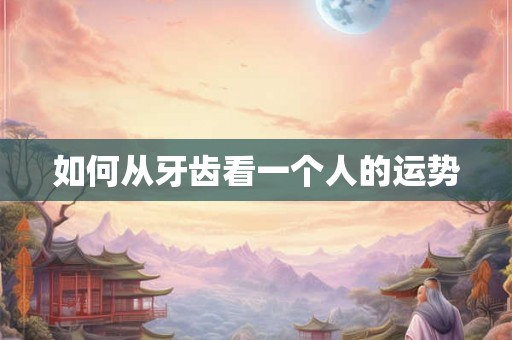 如何从牙齿看一个人的运势
