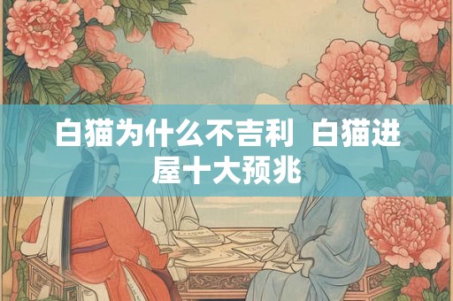 白猫为什么不吉利  白猫进屋十大预兆
