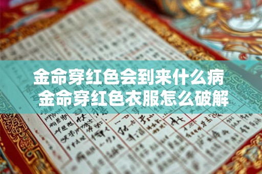 金命穿红色会到来什么病  金命穿红色衣服怎么破解