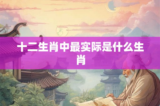 十二生肖中最实际是什么生肖