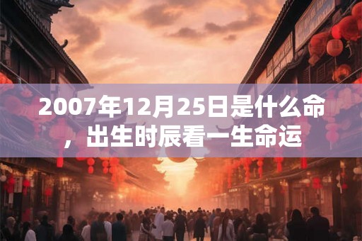 2007年12月25日是什么命，出生时辰看一生命运