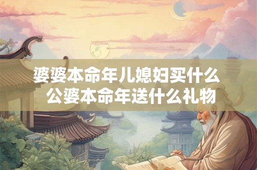 婆婆本命年儿媳妇买什么  公婆本命年送什么礼物