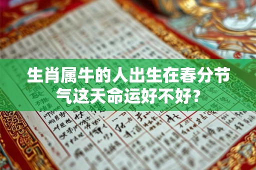 生肖属牛的人出生在春分节气这天命运好不好? 生肖属牛的人出生在春分节气这天命运好不好?