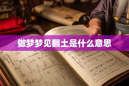 做梦梦见翻土是什么意思 做梦梦见翻土是什么意思